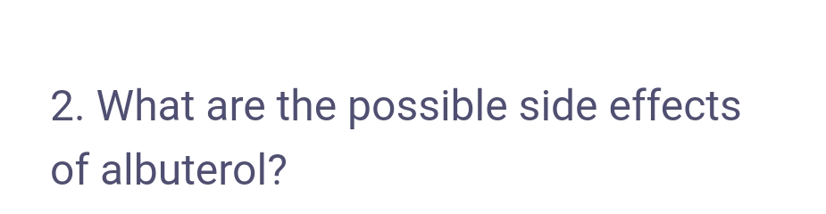 2. What are the possible side effects
of albuterol?