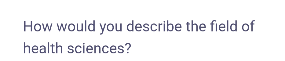 How would you describe the field of
health sciences?