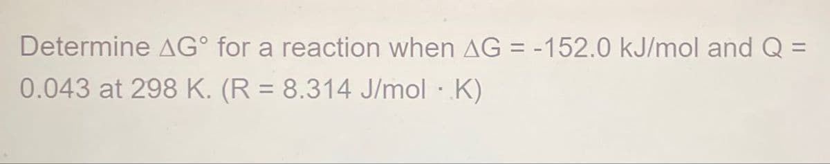 Determine AG° for a reaction when AG = -152.0 kJ/mol and Q =
0.043 at 298 K. (R = 8.314 J/mol ·K)