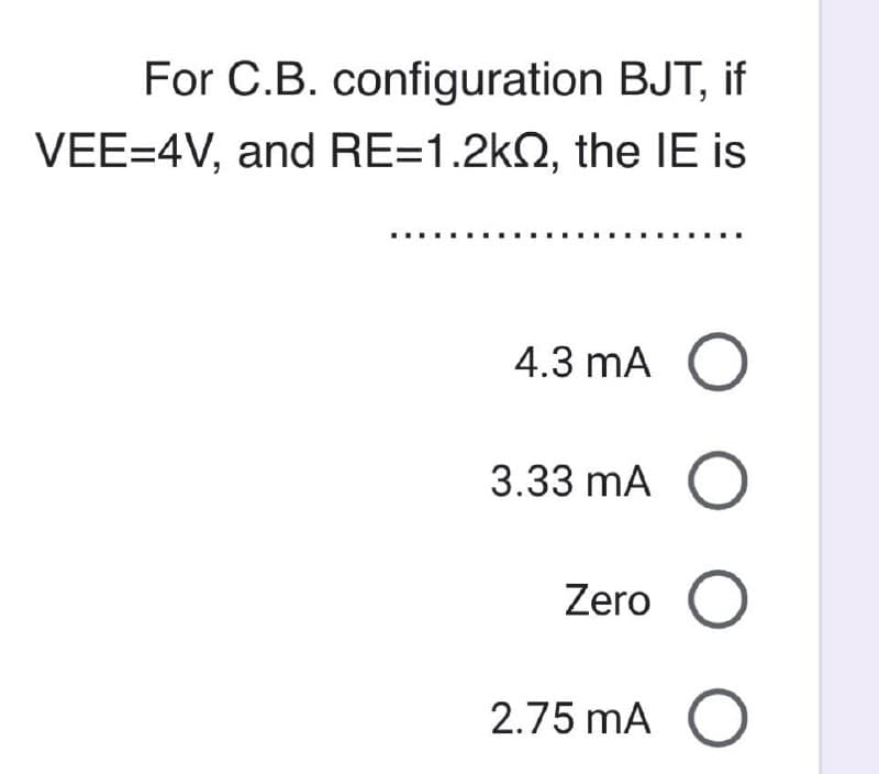 For C.B. configuration BJT, if
VEE=4V, and RE-1.2k, the IE is
4.3 mA О
3.33 mA
0000
Zero ○
2.75 mA