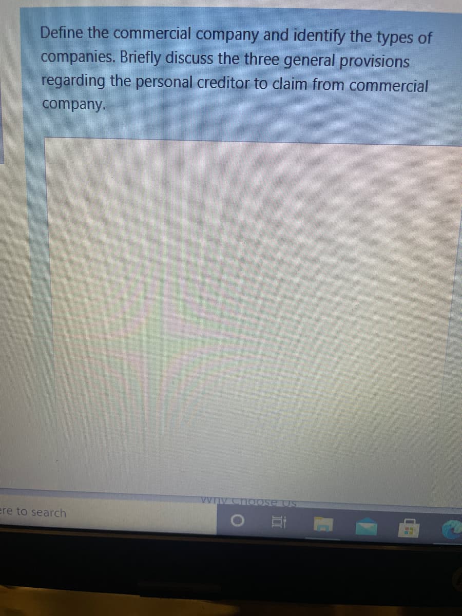 Define the commercial company and identify the types of
companies. Briefly discuss the three general provisions
regarding the personal creditor to claim from commercial
company.
e US
ere to search
