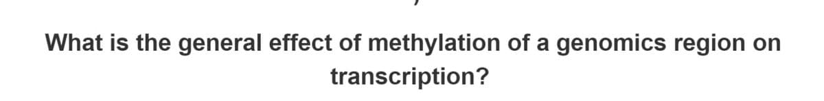 What is the general effect of methylation of a genomics region on
transcription?
