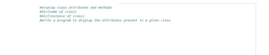 #display class attributes and methods
#dir(name of class)
#dir(instance of class)
#write a program to display the attributes present in a given class