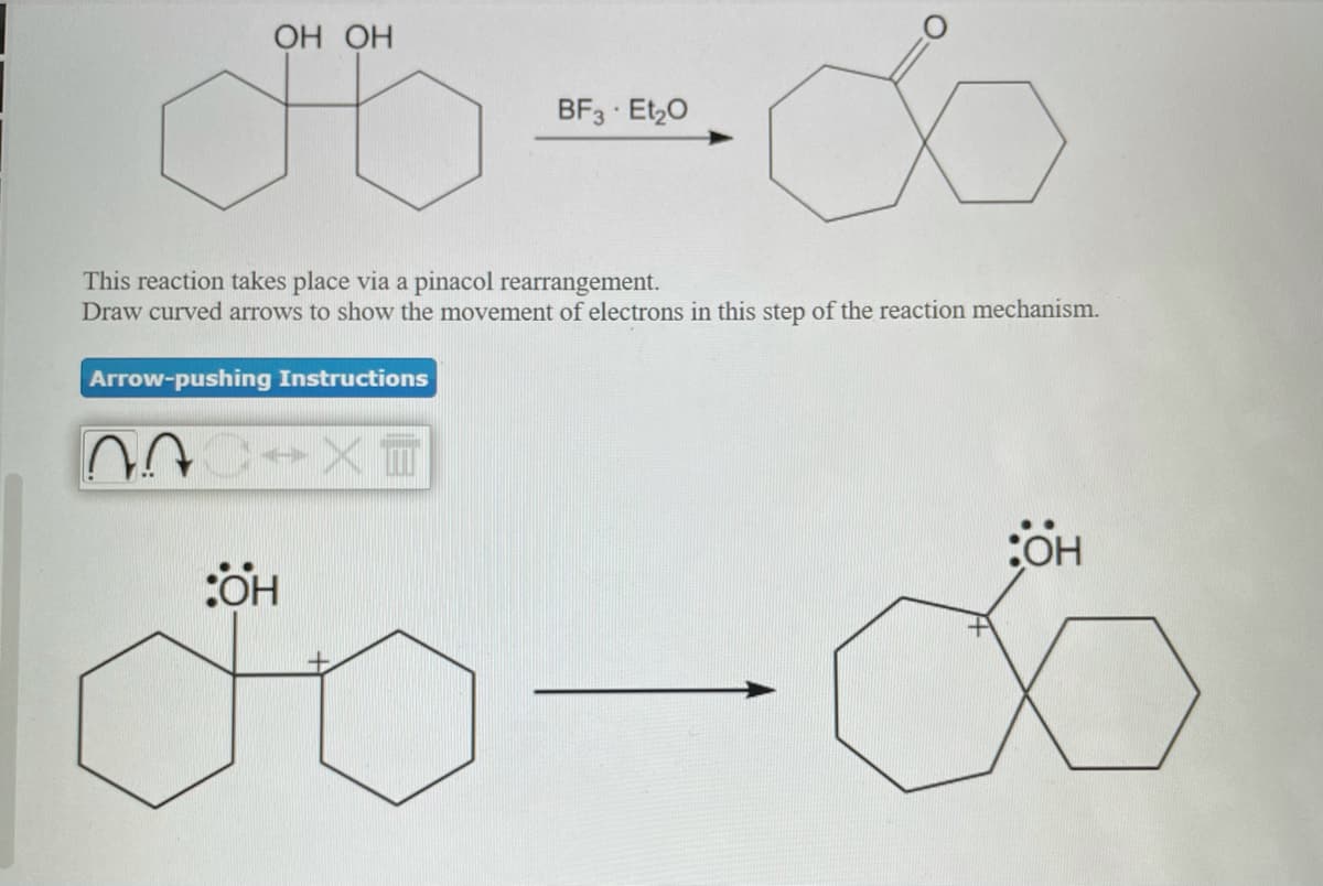 ОН ОН
BF3 Et,0
This reaction takes place via a pinacol rearrangement.
Draw curved arrows to show the movement of electrons in this step of the reaction mechanism.
Arrow-pushing Instructions
:OH
