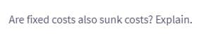 Are fixed costs also sunk costs? Explain.