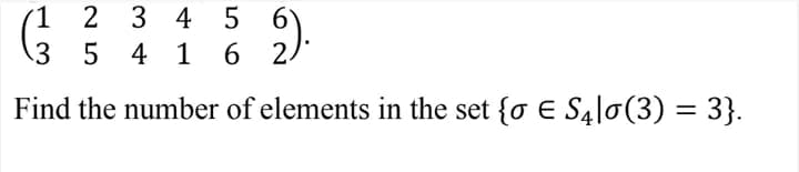 1
2 3 4 5 6
3 5 4 1
6 2/
Find the number of elements in the set {o € Slo(3) = 3}.