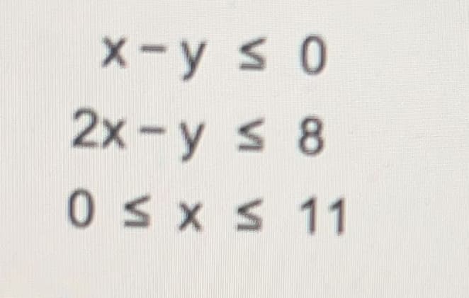x-y ≤ 0
2x - y ≤ 8
0≤x≤ 11