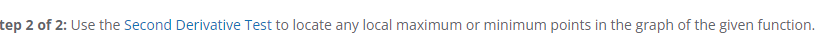 tep 2 of 2: Use the Second Derivative Test to locate any local maximum or minimum points in the graph of the given function.