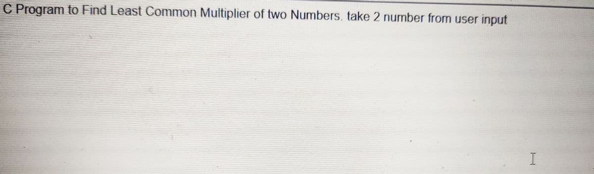 C Program to Find Least Common Multiplier of two Numbers. take 2 number from user input
