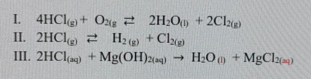 L 4HCI+ Ozg 2 2H2Oo + 2Clzg)
II. 2HCI, 2 Hz
III. 2HCI(ag) + Mg(OH)2(aq}
I.
+Che
H2O + MgCl2(=)
