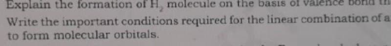 Explain the formation of H, molecule on the basis of va
Write the important conditions required for the linear combination of a
to form molecular orbitals.