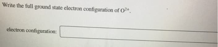 Write the full ground state electron configuration of O2+.
electron configuration:
