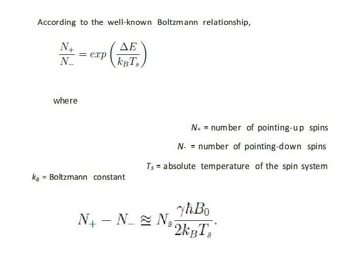 According to the well-known Boltzmann relationship,
N4
AE
= exp
where
N+ = number of pointing-up spins
N- = number of pointing-down spins
Ts = absolute temperature of the spin system
ka = Boltzmann constant
yħBo
N4 - N Ng
° 2kgT,"
