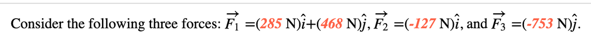 Consider the following three forces: F₁ =(285 N)î+(468 N)ĵ, F₂ =(-127 N)î, and F3 =(-753 N)Ĵ.