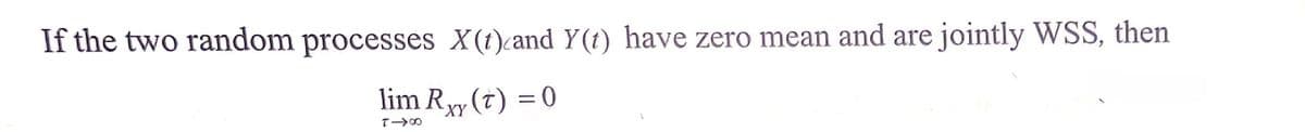 If the two random processes X(t)cand Y(1) have zero mean and are jointly WSS, then
lim Ryy (t) = 0
