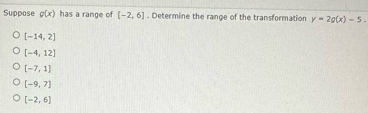 Suppose g(x) has a range of [-2, 6]. Determine the range of the transformation y =
O [-14, 2]
O[-4, 12]
O [-7, 1]
O [-9,7]
[-2, 6]
2g(x) - 5
M