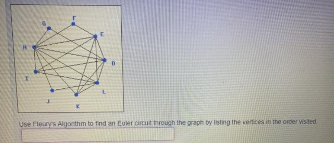 K
Use Fleury's Algorithm to find an Euler circuit through the graph by listing the vertices in the order visited.
