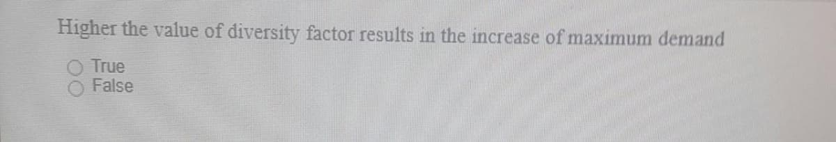 Higher the value of diversity factor results in the increase of maximum demand
True
False
