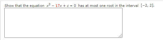 Show that the equation x - 17x + c = 0 has at most one root in the interval [-2, 2].
