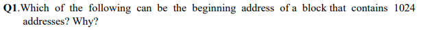 Q1.Which of the following
addresses? Why?
can be the beginning address of a block that contains 1024
