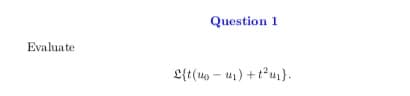 Question 1
Evaluate
L{t(uo – u1) +tu}.
