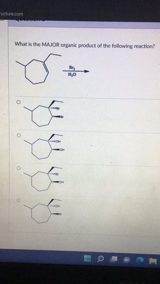 ucture.com
What is the MAJOR organic product of the following reaction?
Br
DE
DE
IOH
Br
Br
OH
OH
OH
Br₂
H₂O