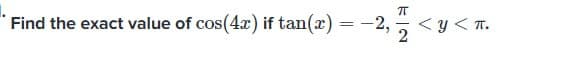 Find the exact value of cos(4x) iftan(x) = -2,2
-2,2 <y<T.