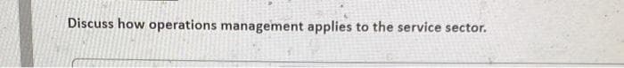 Discuss how operations management applies to the service sector.
