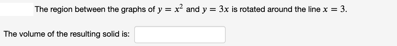 The region between the graphs of y = x² and y = 3x is rotated around the line x =
3.
