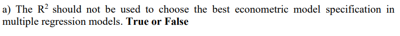 a) The R? should not be used to choose the best econometric model specification in
multiple regression models. True or False
