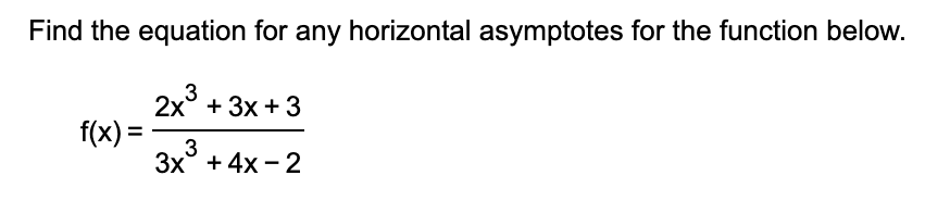 Find the equation for any horizontal asymptotes for the function below.
3
2x + 3x + 3
f(x) =
3
3x + 4x-2