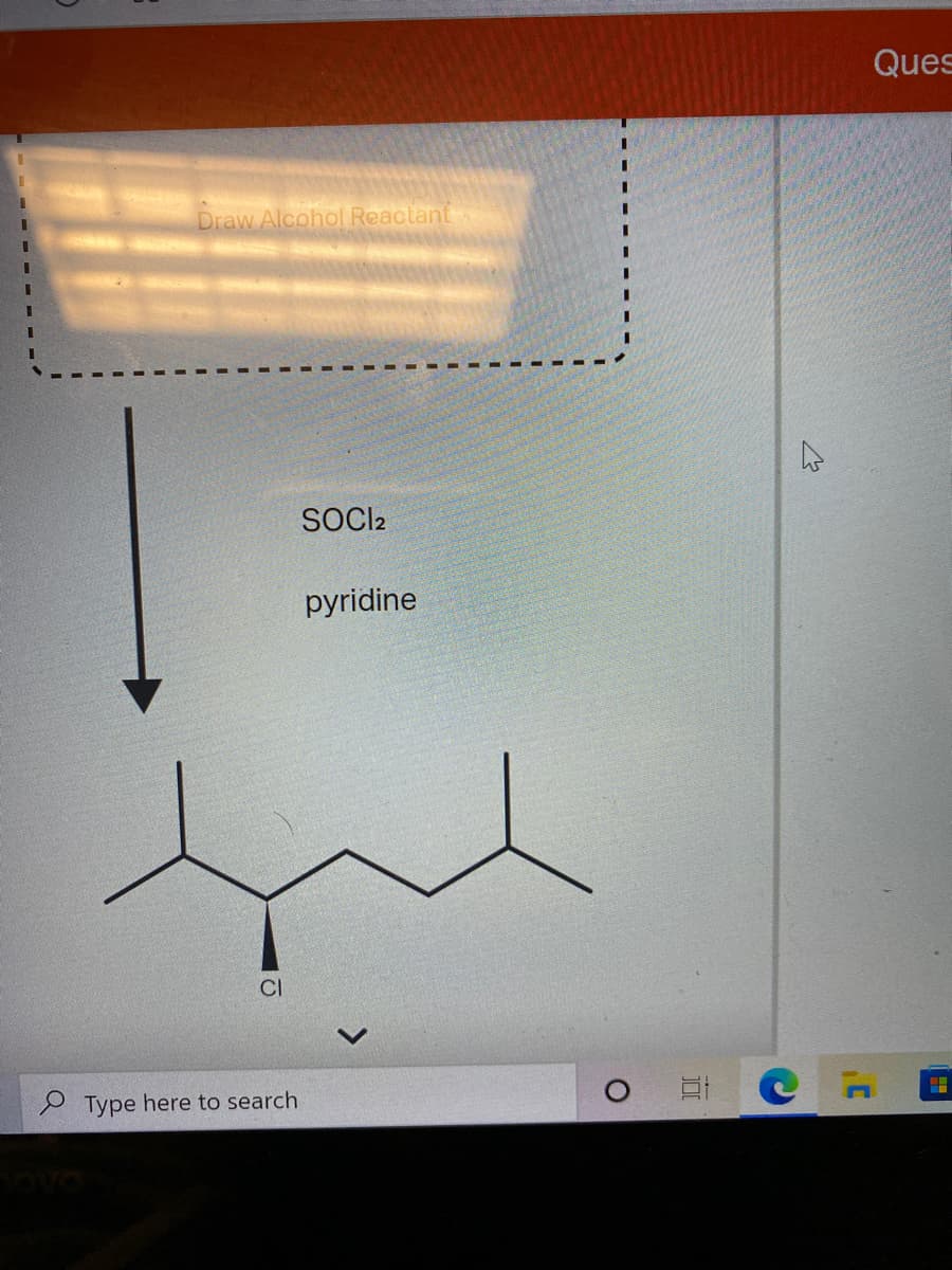 Ques
Draw Alcohol Reactant
SOCI2
pyridine
CI
S Type here to search
