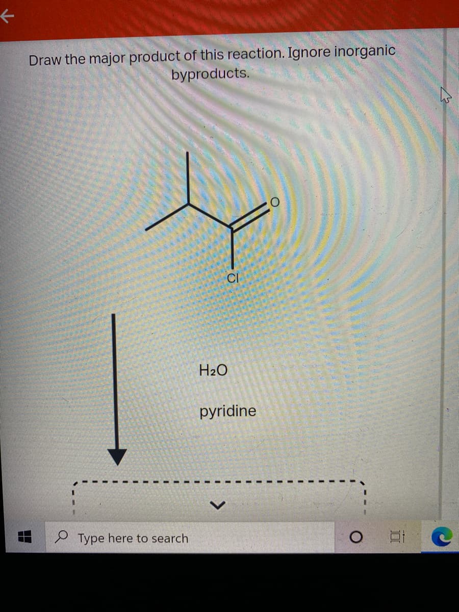 Draw the major product of this reaction. Ignore inorganic
byproducts.
CI
H2O
pyridine
e Type here to search
