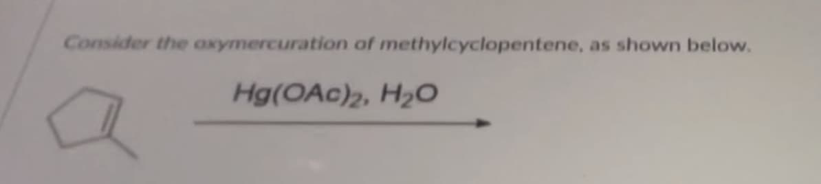 Consider the oxymercuration of methylcyclopentene, as shown below.
Hg(OAc)2, H₂O