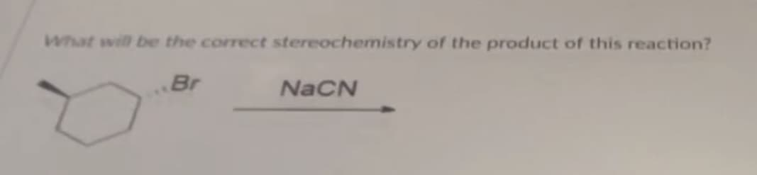 What will be the correct stereochemistry of the product of this reaction?
Br
NaCN