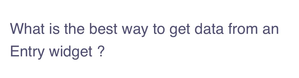 What is the best way to get data from an
Entry widget ?
