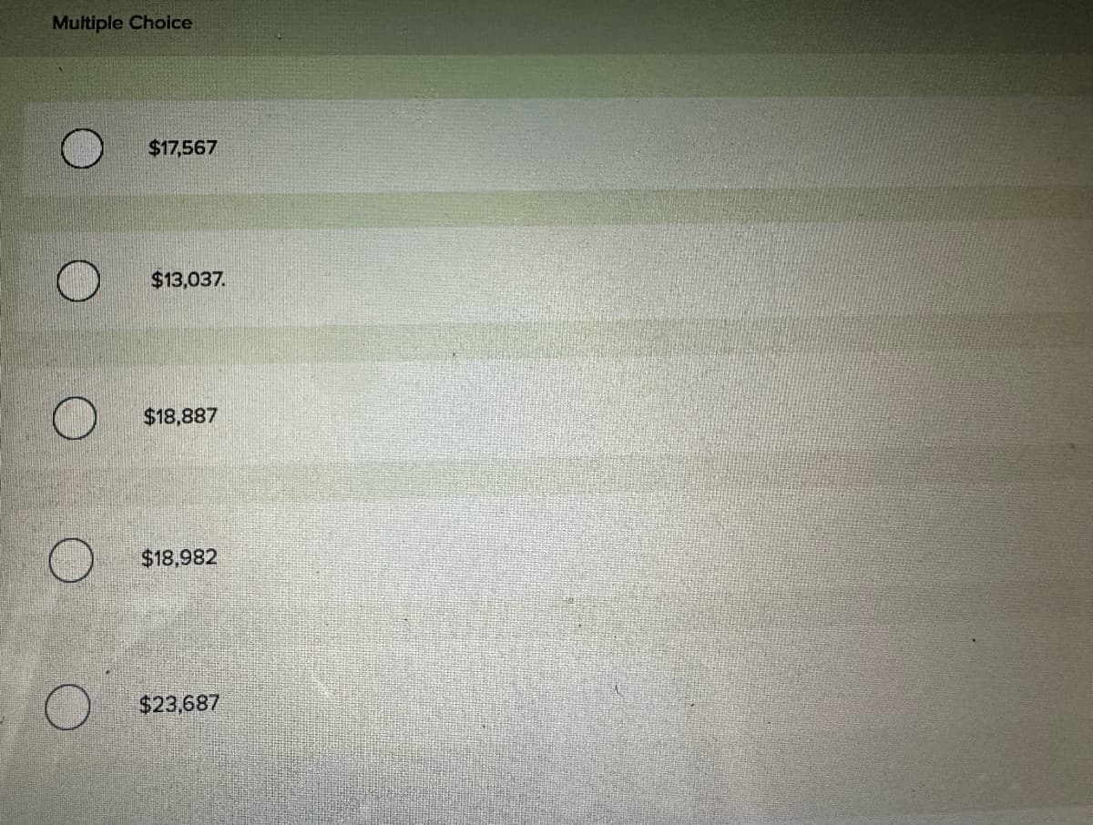 Multiple Choice
$17,567
$13,037.
$18,887
$18,982
O
$23,687