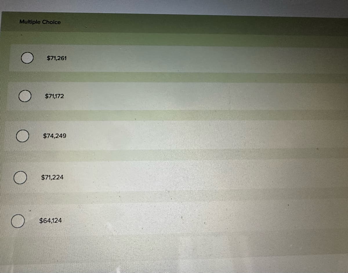 Multiple Choice
$71,261
$71,172
$74,249
$71,224
$64,124