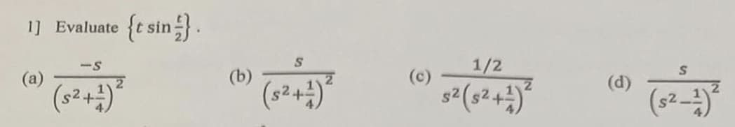 1] Evaluate {t sin}
(a)
-S
(5²+4)²
(b)
S
(s²+¹) ²
1/2
$² (5²+1)²
(d)
S
(s²-¹)²