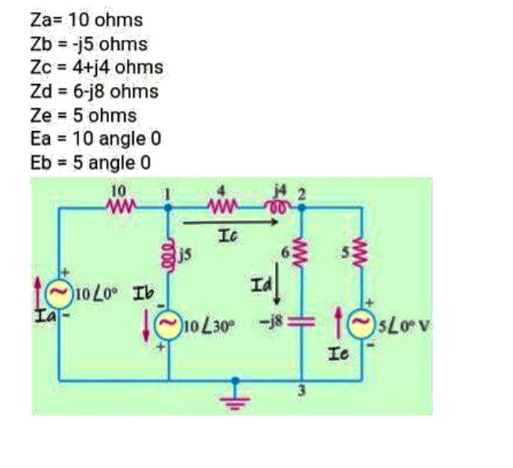 Za= 10 ohms
Zb = -j5 ohms
Zc = 4+j4 ohms
Zd = 6-j8 ohms
Ze = 5 ohms
Ea = 10 angle 0
Eb = 5 angle 0
10
ww
11020⁰ Ib
Ha
www 00
Ic
www
ww
1625
Id
110 L300 -18 1sLoºv
↑©sLov
L30⁰
Te