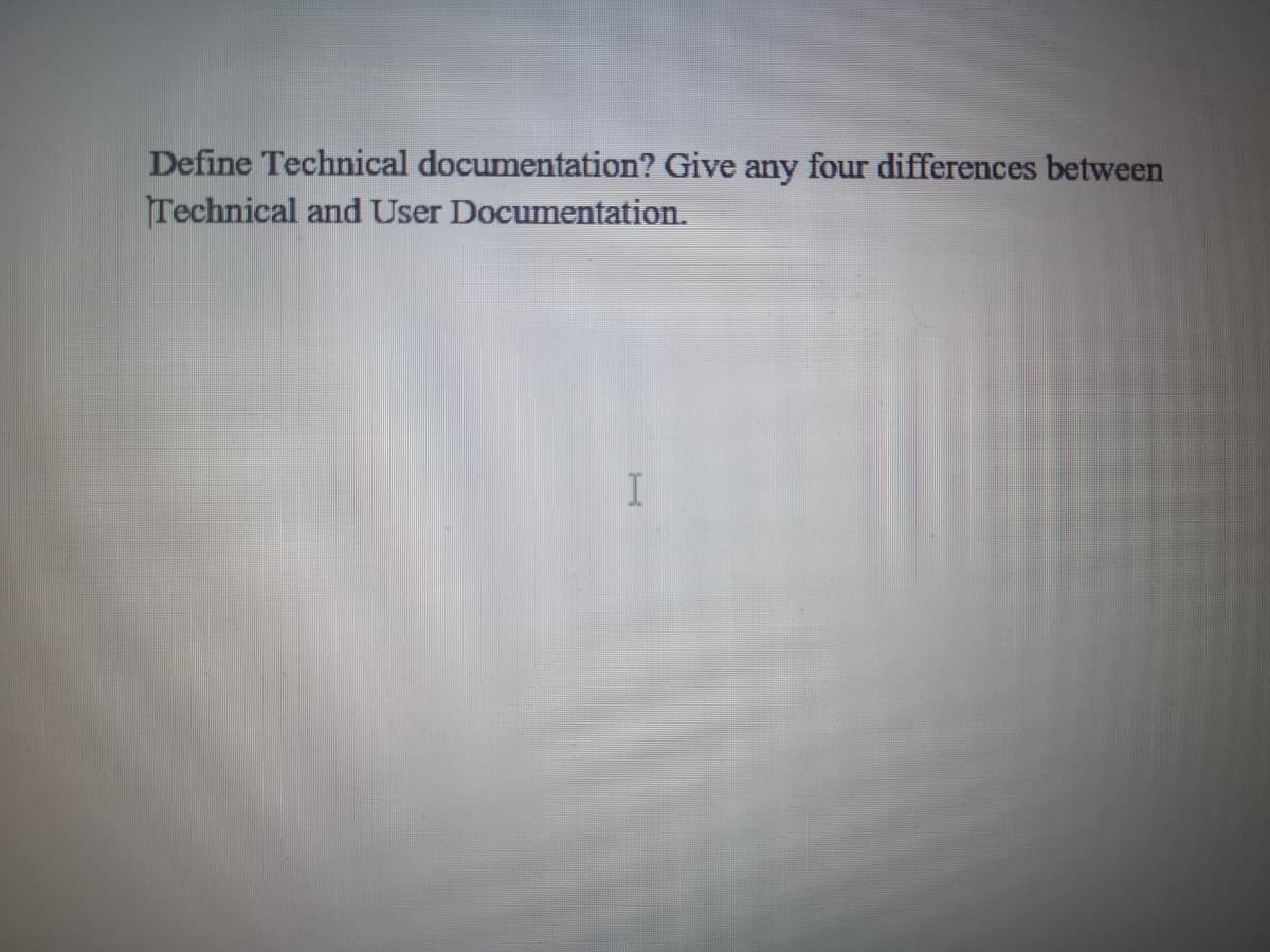 Define Technical documentation? Give any four differences between
Technical and User Documentation.
