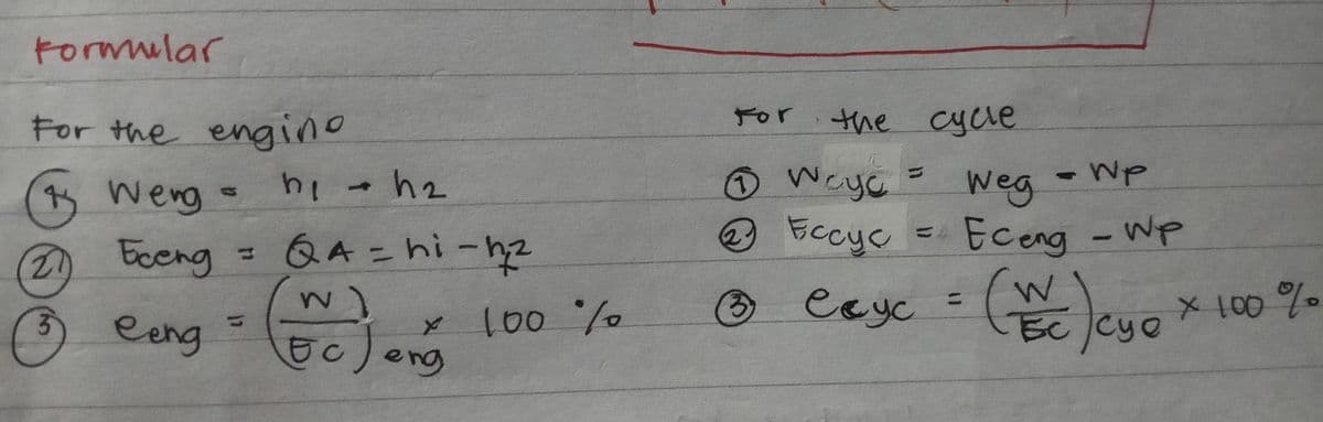 Formular
For the enging
1
(27
3
weng
Eceng
eeng
hi - h₂
QA = hi-h₂2
w]
50 Jeng
× 100 %
For the
the cycle
- WP
1 weyc = Weg
2
Ессус
Eceng - Wp
exyc = (Y/C) cy₂ × 100 %-
есус
Eccyc
3