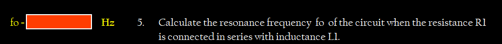 fo =
Calculate the resonance frequency fo of the circuit when the resistance Rl
is connected in series with inductance Ll.
Hz
5.
