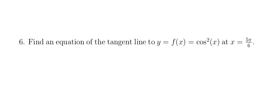 57
6. Find an equation of the tangent line to y = f(x) = cos (x) at x
6.
