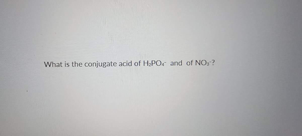 What is the conjugate acid of H2PO4 and of NO3-?
