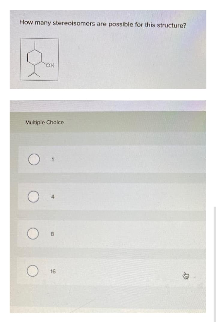 How many stereoisomers are possible for this structure?
OK
Multiple Choice
8.
16
