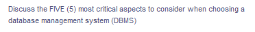 Discuss the FVE (5) most critical aspects to consider when choosing a
database management system (DBMS)
