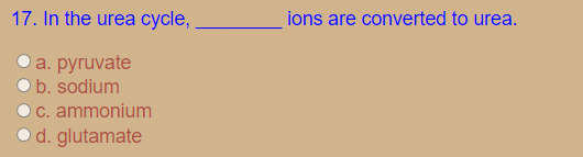 17. In the urea cycle,
ions are converted to urea.
a. рpyruvate
b. sodium
C. ammonium
O d. glutamate
