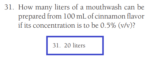 31. How many liters of a mouthwash can be
prepared from 100 mL of cinnamon flavor
if its concentration is to be 0.5% (v/v)?
31. 20 liters