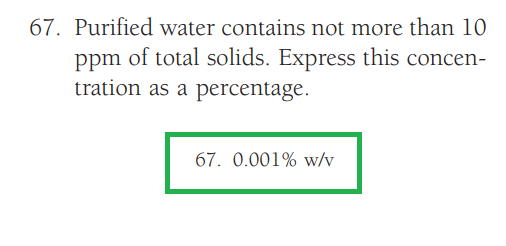67. Purified water contains not more than 10
ppm of total solids. Express this concen-
tration as a percentage.
67. 0.001% w/v
